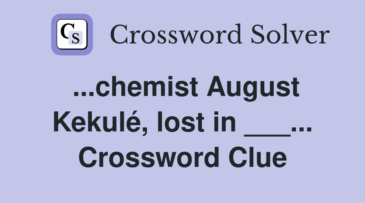 ...chemist August Kekulé, lost in ___... Crossword Clue