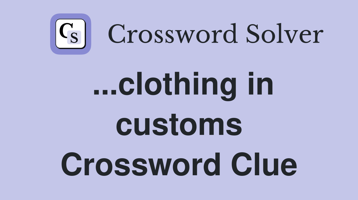 ...clothing in customs Crossword Clue