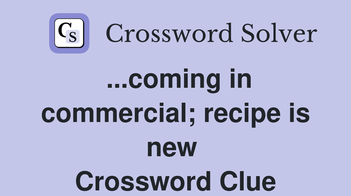 ...coming in commercial; recipe is new  Crossword Clue