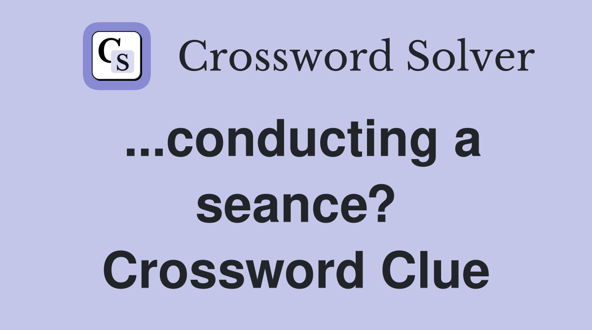 ...conducting a seance? Crossword Clue