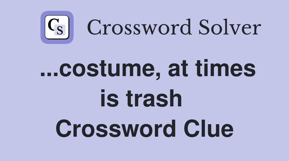...costume, at times is trash  Crossword Clue
