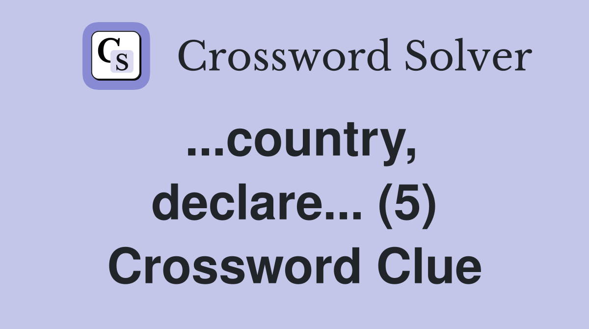 ...country, declare... (5) Crossword Clue