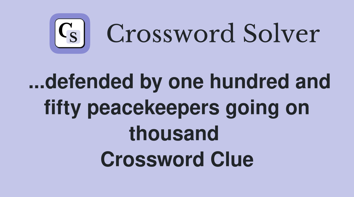 ...defended by one hundred and fifty peacekeepers going on thousand  Crossword Clue