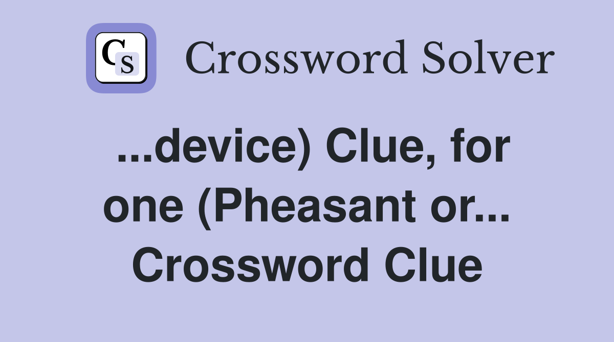 ...device) Clue, for one (Pheasant or... Crossword Clue