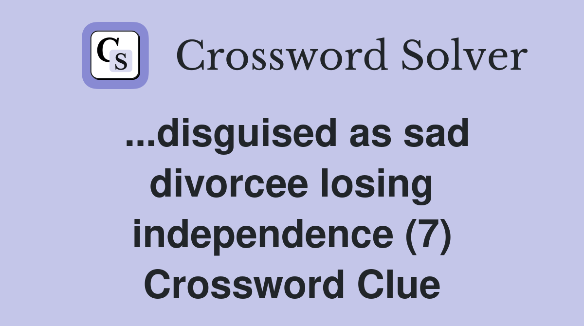 ...disguised as sad divorcee losing independence (7) Crossword Clue