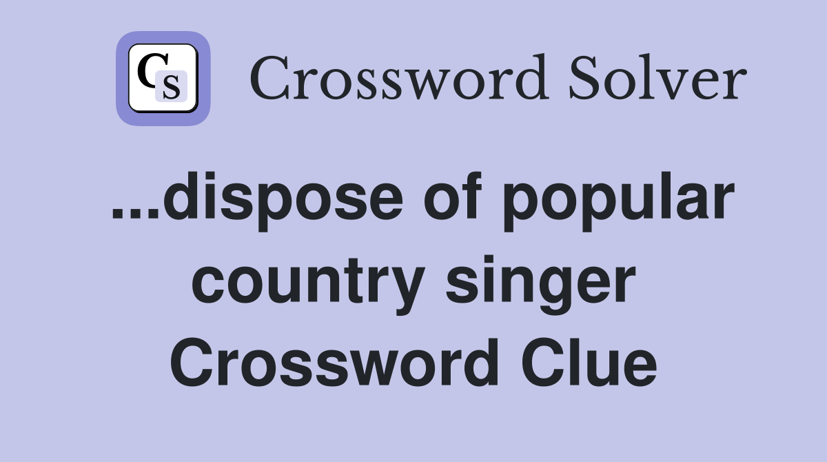 ...dispose of popular country singer Crossword Clue