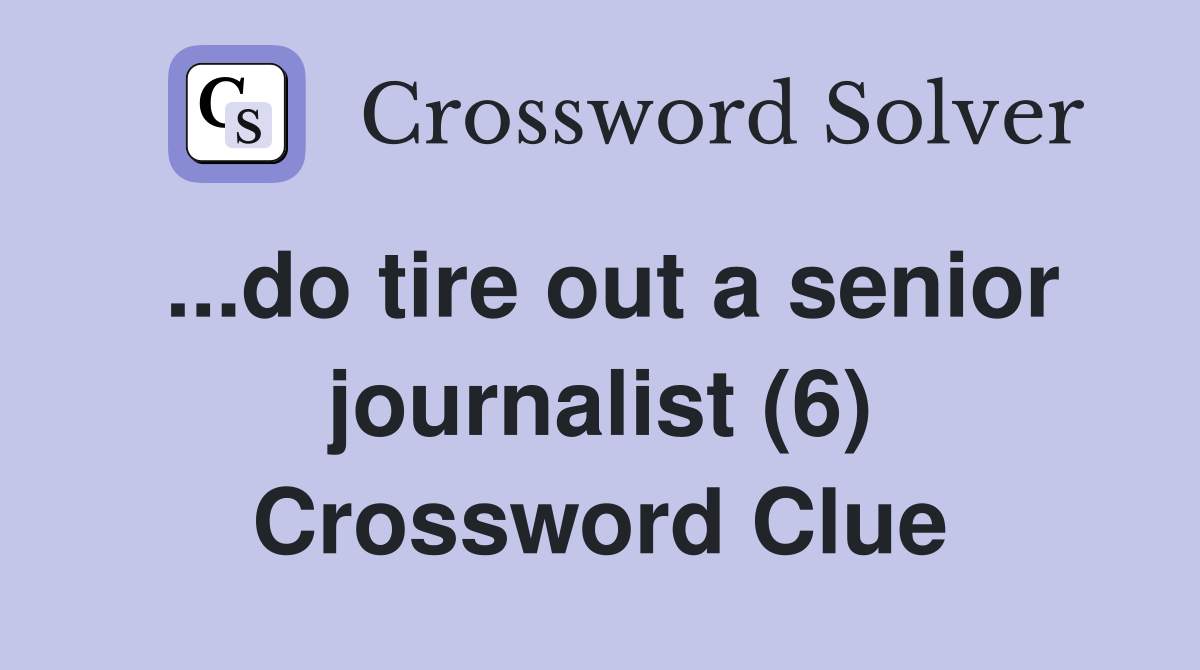 ...do tire out a senior journalist (6) Crossword Clue