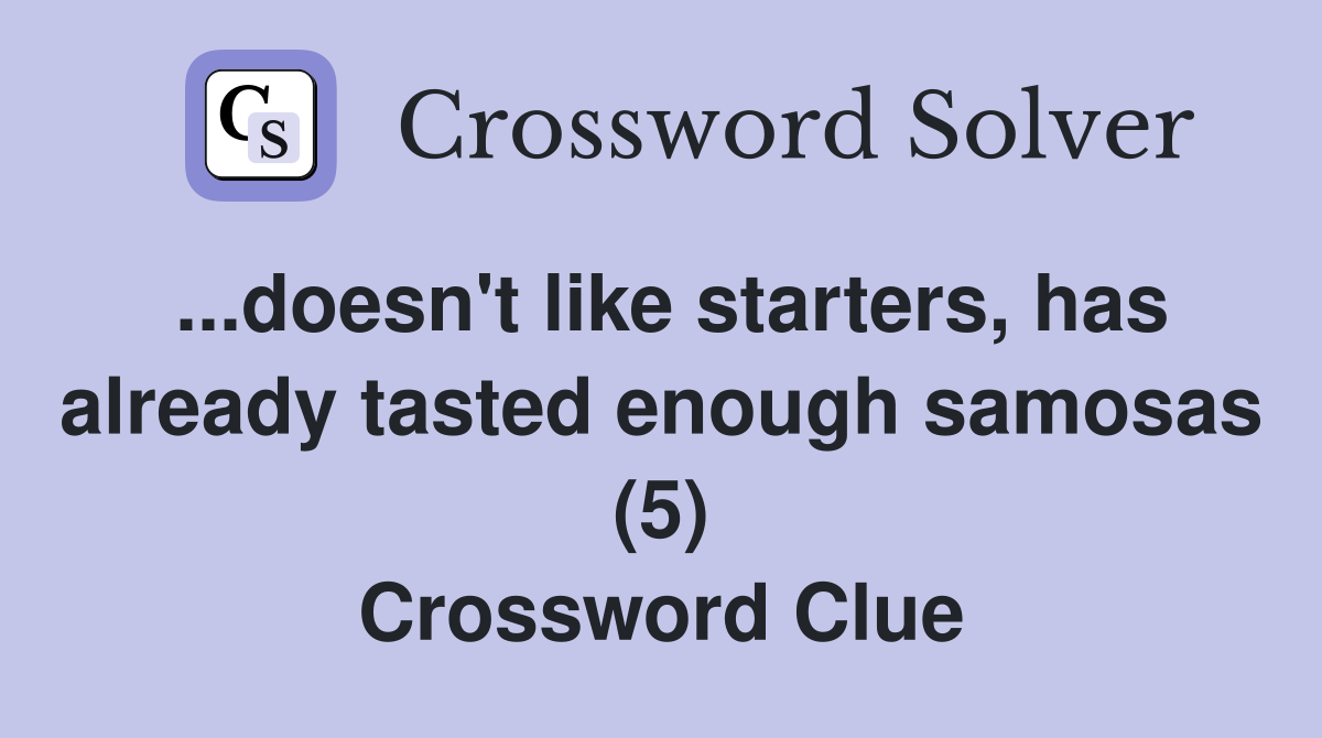 ...doesn't like starters, has already tasted enough samosas (5) Crossword Clue