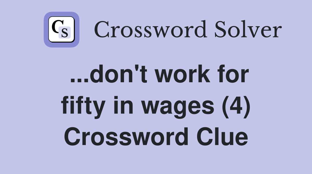 ...don't work for fifty in wages (4) Crossword Clue