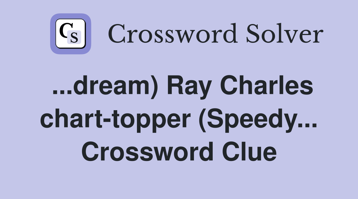 ...dream) Ray Charles chart-topper (Speedy... Crossword Clue