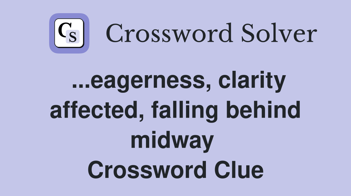...eagerness, clarity affected, falling behind midway  Crossword Clue