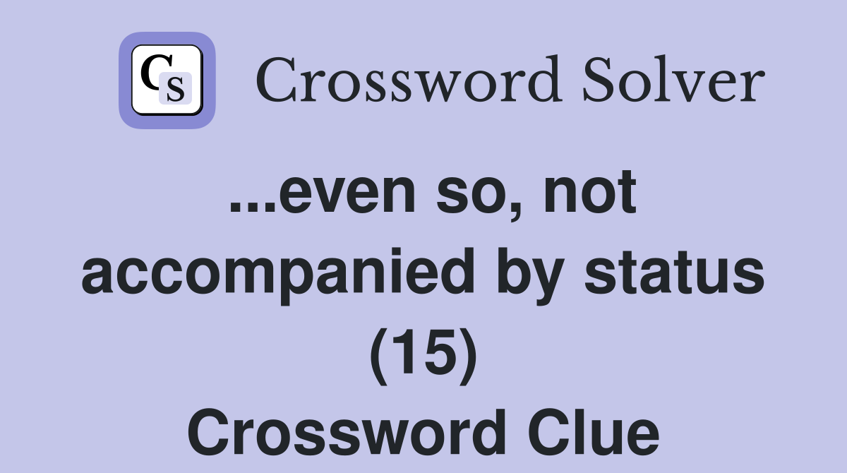...even so, not accompanied by status (15) Crossword Clue