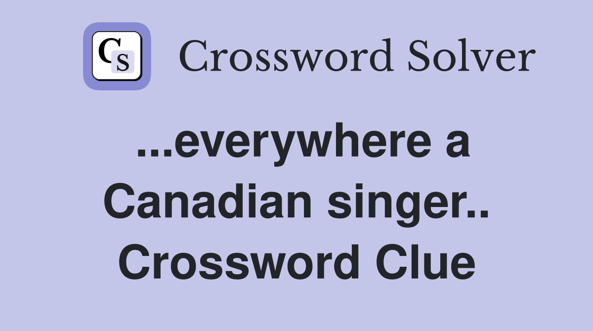 ...everywhere a Canadian singer.. Crossword Clue
