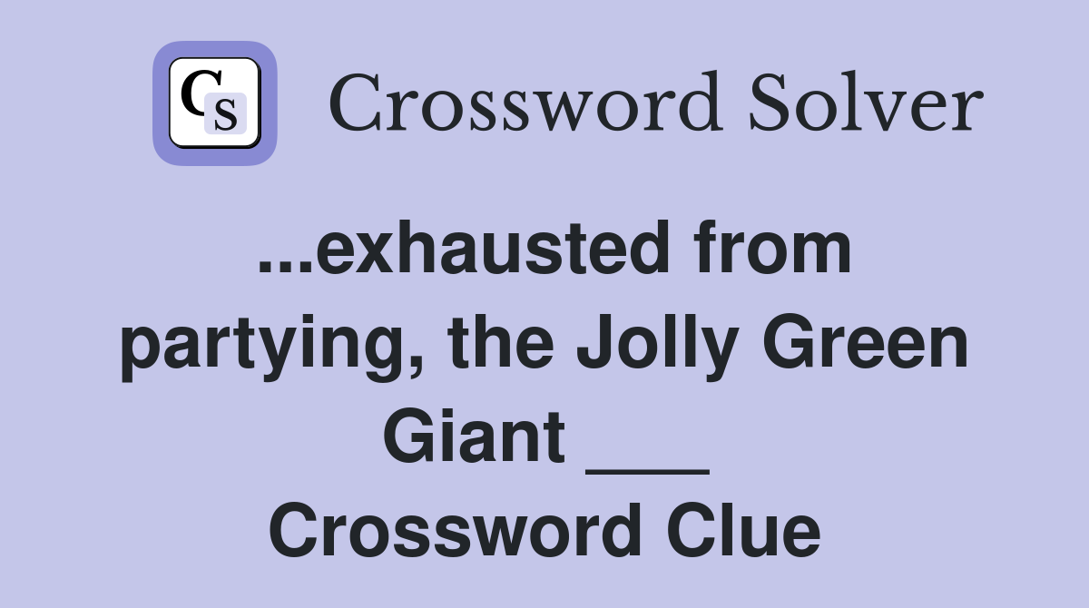 ...exhausted from partying, the Jolly Green Giant ___ Crossword Clue