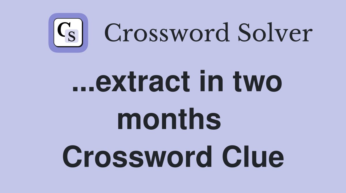 ...extract in two months  Crossword Clue