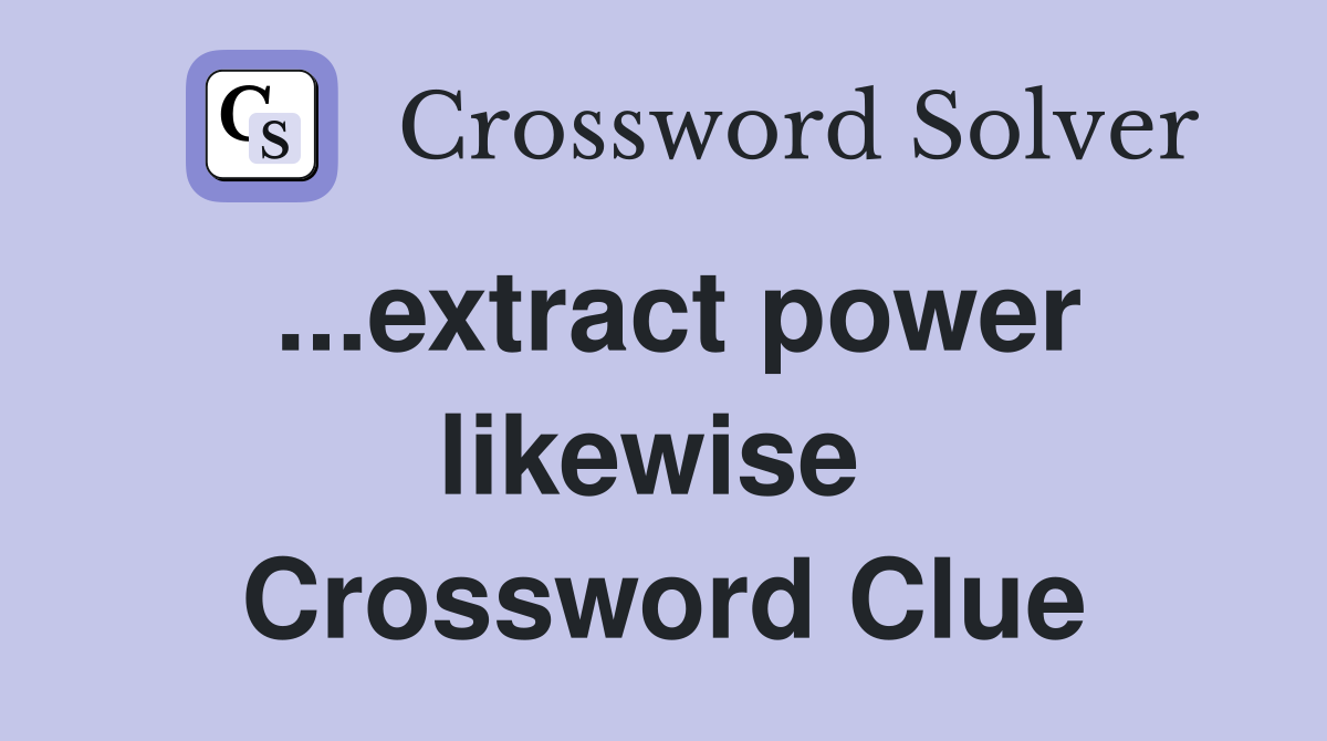 ...extract power likewise  Crossword Clue