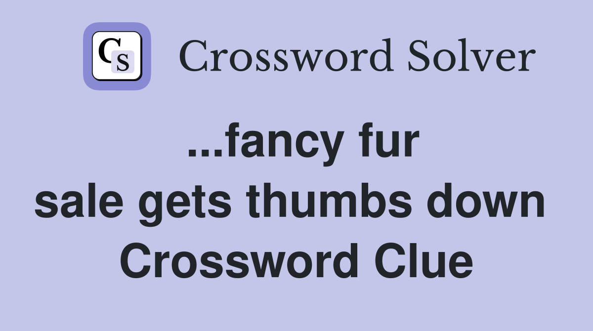 ...fancy fur sale gets thumbs down  Crossword Clue