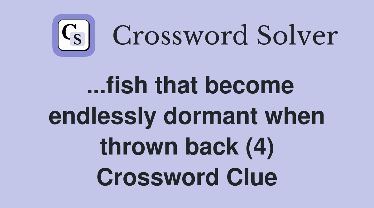 ...fish that become endlessly dormant when thrown back (4) Crossword Clue