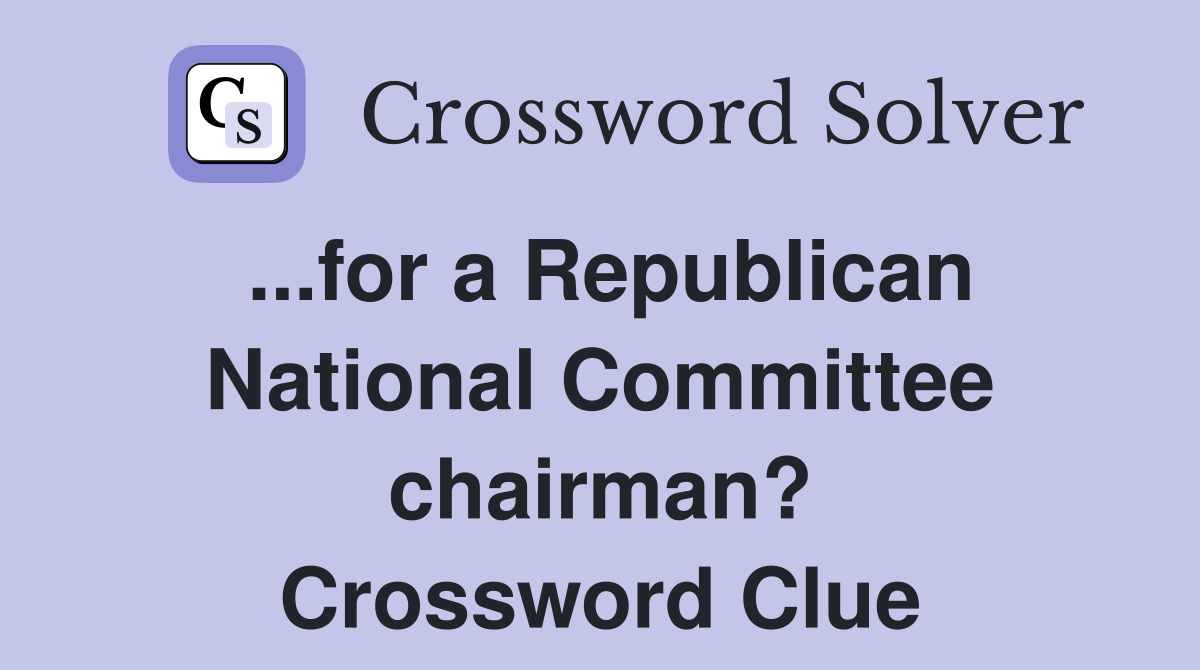 ...for a Republican National Committee chairman? Crossword Clue