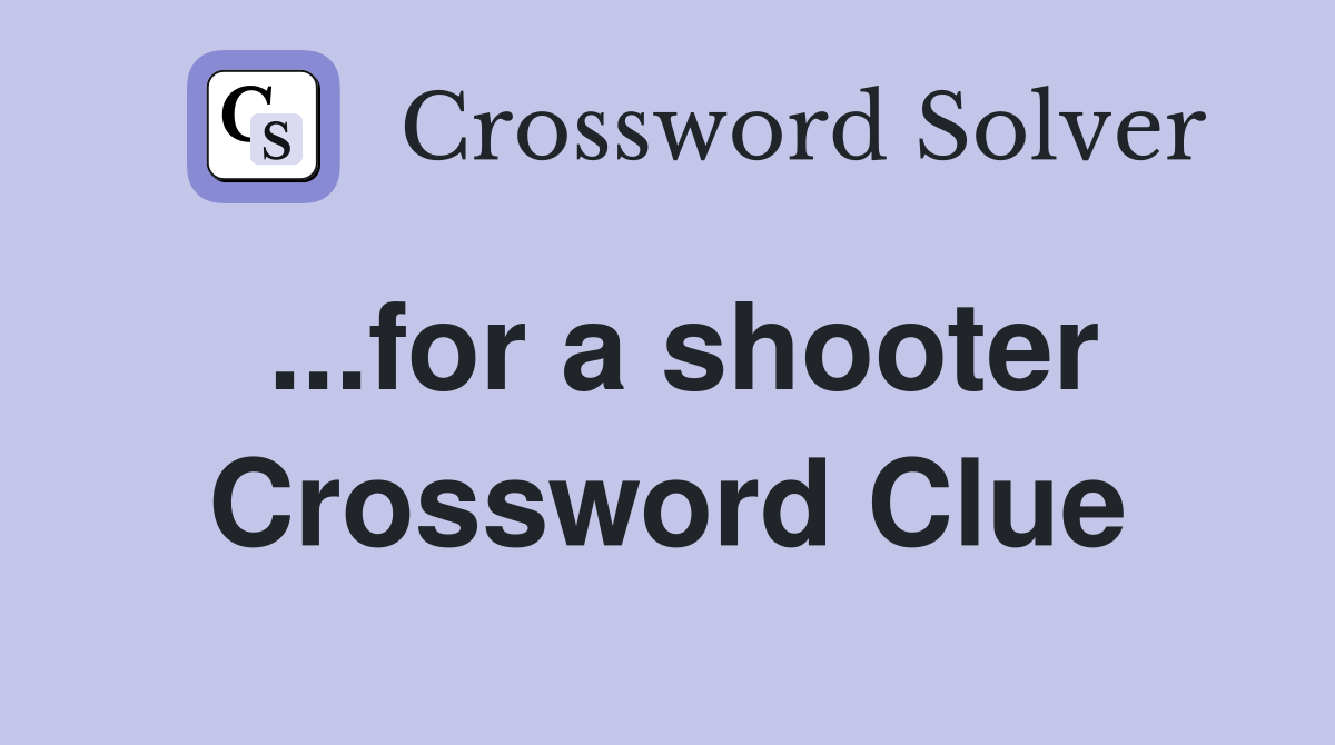 ...for a shooter Crossword Clue