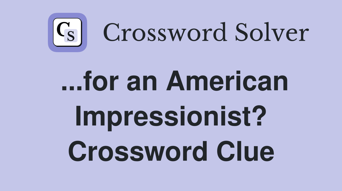 ...for an American Impressionist? Crossword Clue