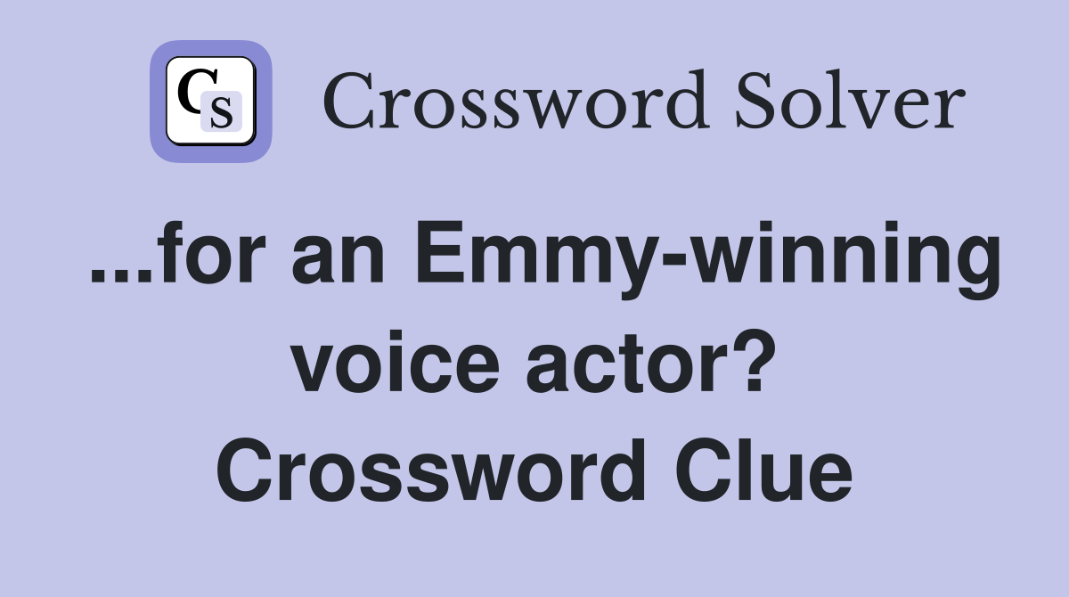 ...for an Emmy-winning voice actor? Crossword Clue