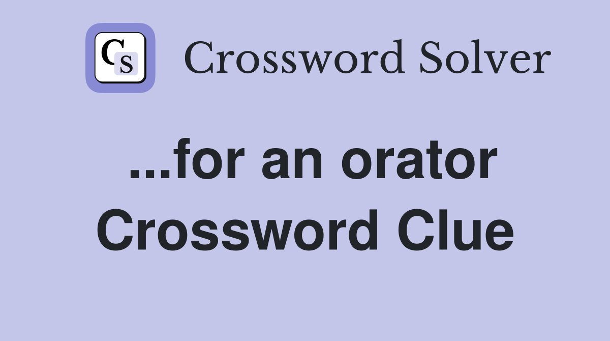 ...for an orator Crossword Clue
