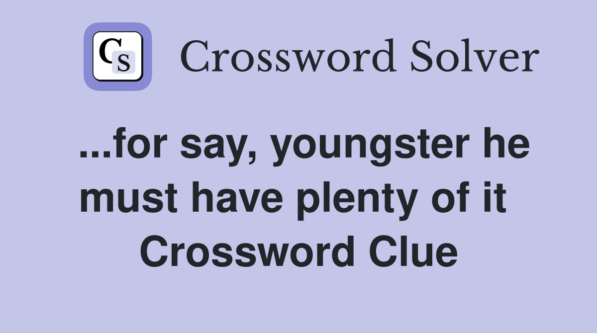 ...for say, youngster he must have plenty of it  Crossword Clue