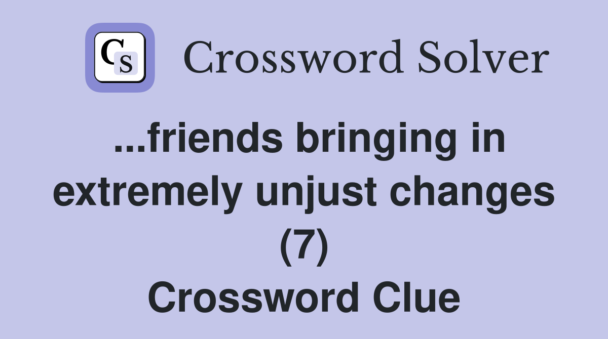 ...friends bringing in extremely unjust changes (7) Crossword Clue