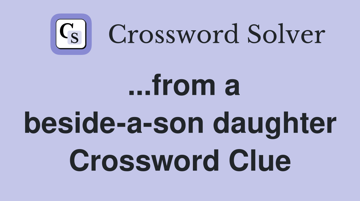 ...from a beside-a-son daughter Crossword Clue