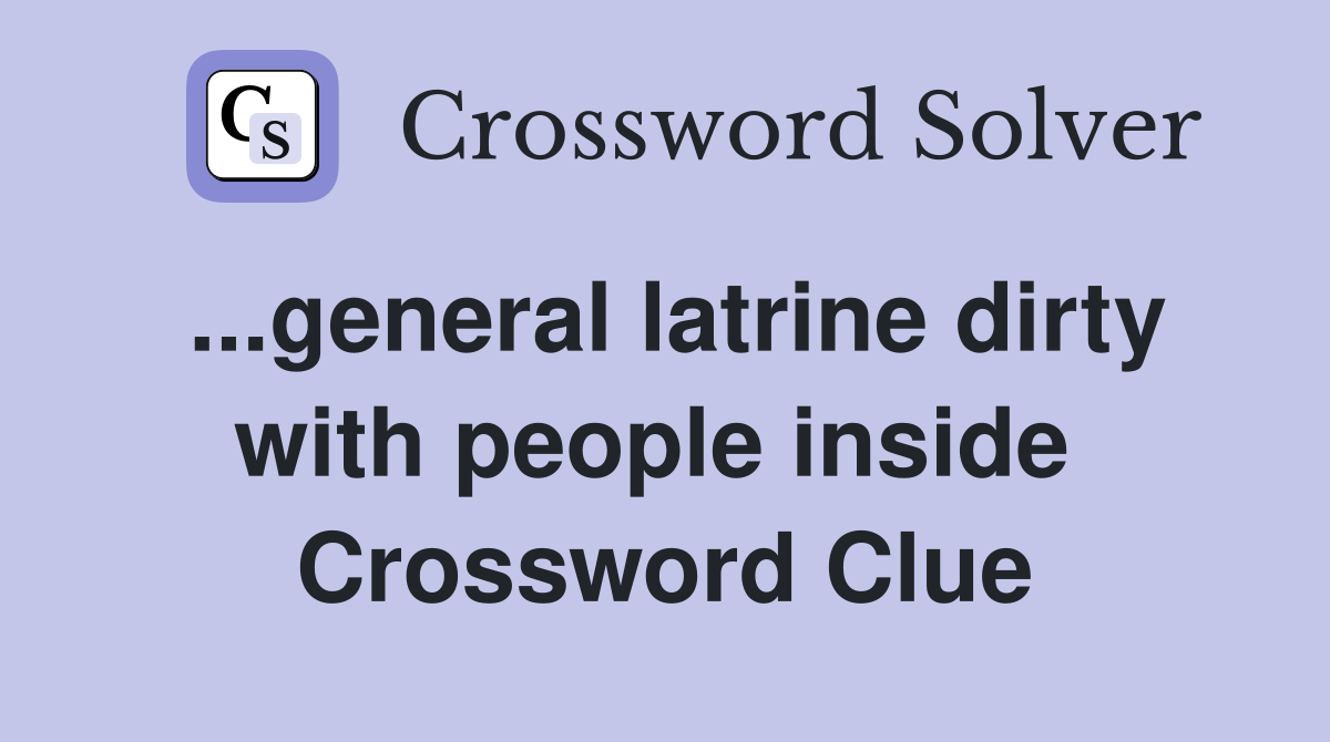 ...general latrine dirty with people inside  Crossword Clue