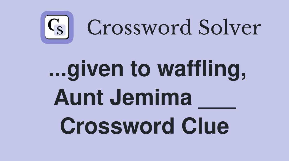 ...given to waffling, Aunt Jemima ___ Crossword Clue