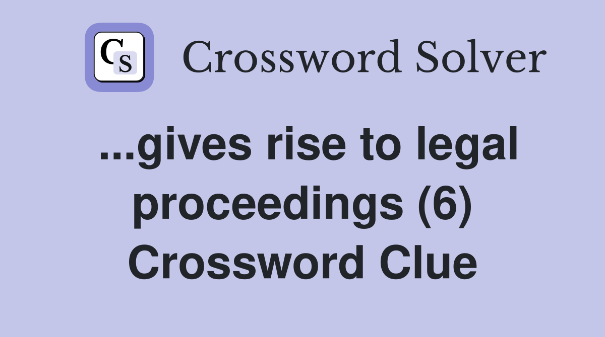 ...gives rise to legal proceedings (6) Crossword Clue