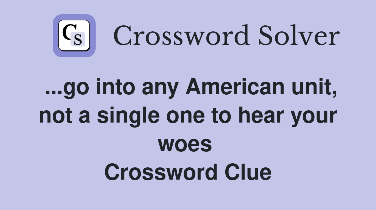 ...go into any American unit, not a single one to hear your woes  Crossword Clue