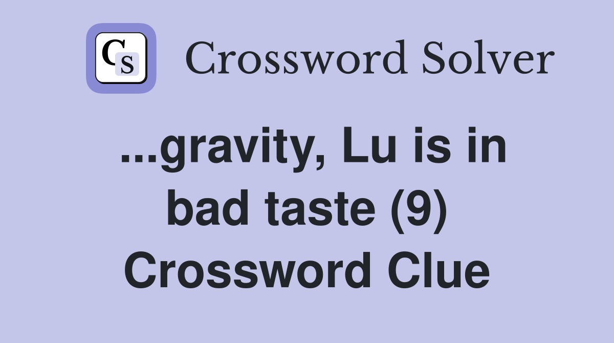 ...gravity, Lu is in bad taste (9) Crossword Clue