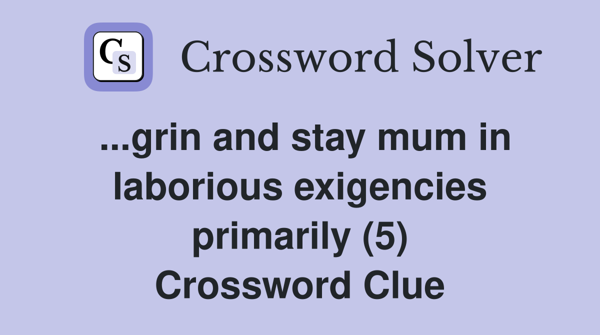 ...grin and stay mum in laborious exigencies primarily (5) Crossword Clue