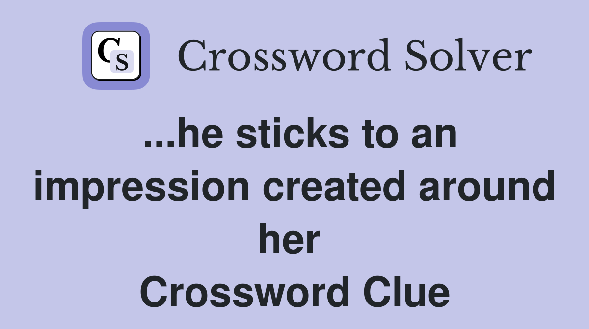 ...he sticks to an impression created around her  Crossword Clue