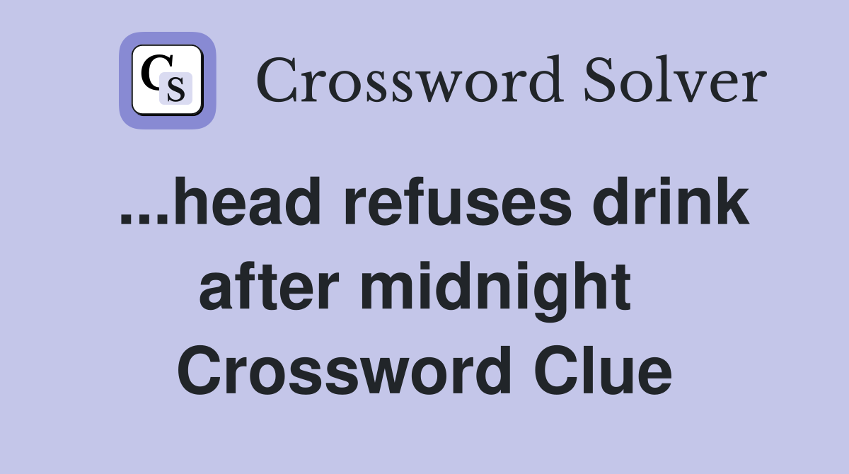 ...head refuses drink after midnight  Crossword Clue