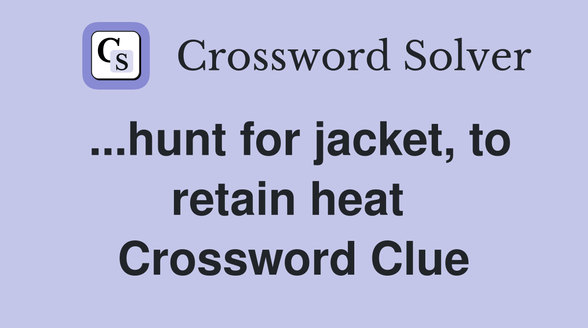 ...hunt for jacket, to retain heat  Crossword Clue