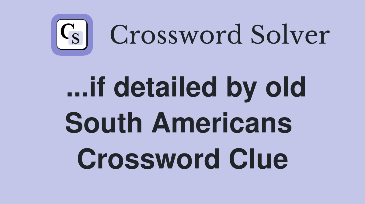 ...if detailed by old South Americans  Crossword Clue