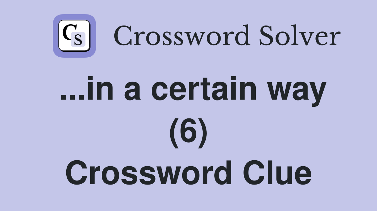 ...in a certain way (6) Crossword Clue