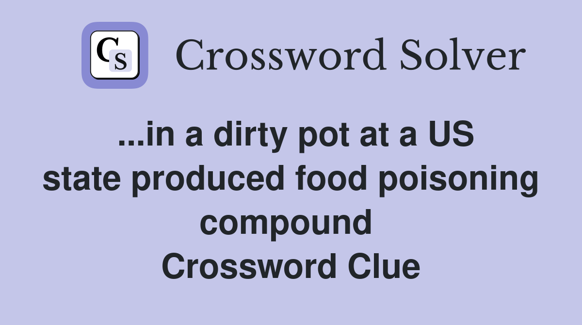 ...in a dirty pot at a US state produced food poisoning compound  Crossword Clue