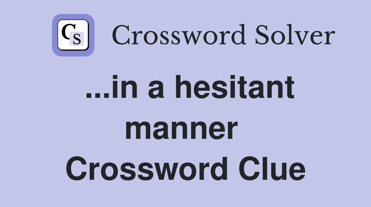 ...in a hesitant manner  Crossword Clue