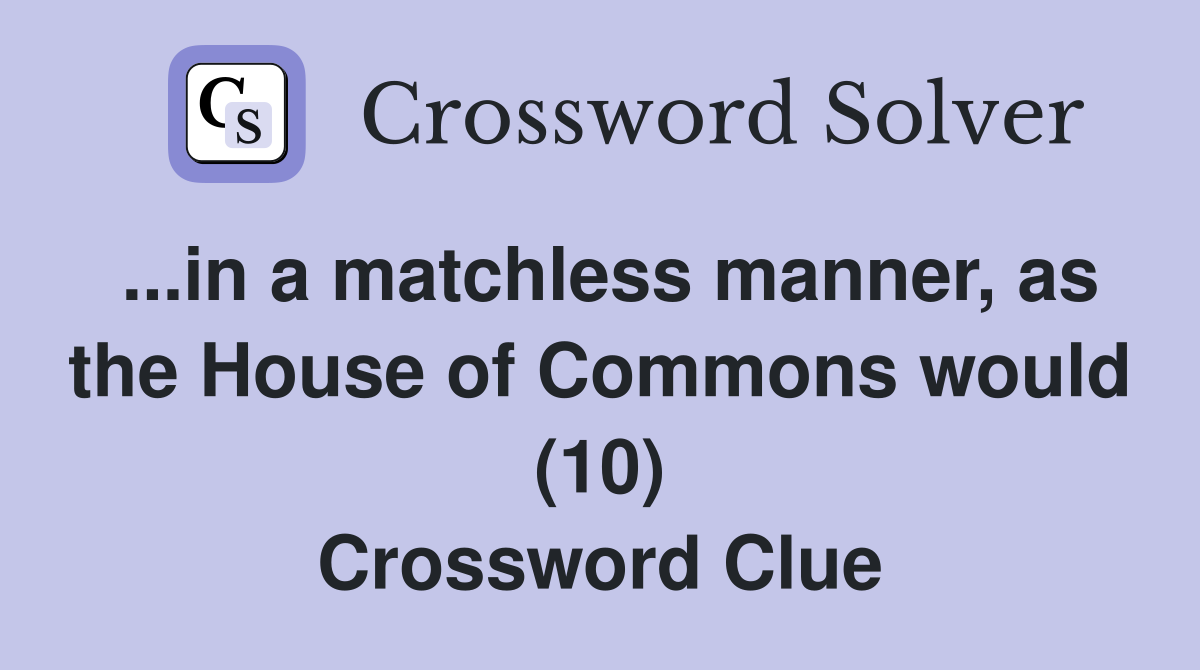 ...in a matchless manner, as the House of Commons would (10) Crossword Clue