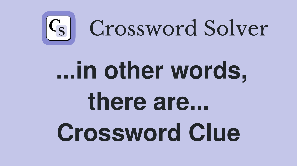 ...in other words, there are... Crossword Clue