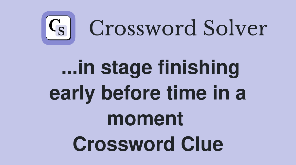 ...in stage finishing early before time in a moment  Crossword Clue