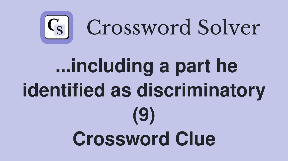 ...including a part he identified as discriminatory (9) Crossword Clue