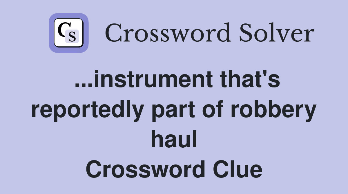 ...instrument that's reportedly part of robbery haul Crossword Clue