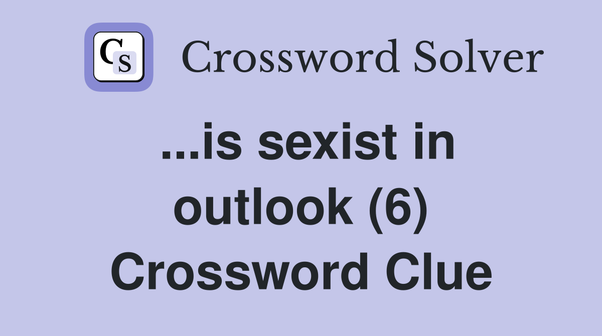 ...is sexist in outlook (6) Crossword Clue
