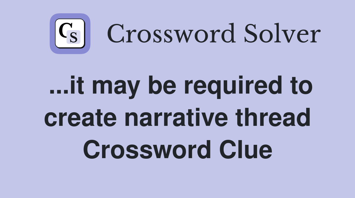 ...it may be required to create narrative thread Crossword Clue